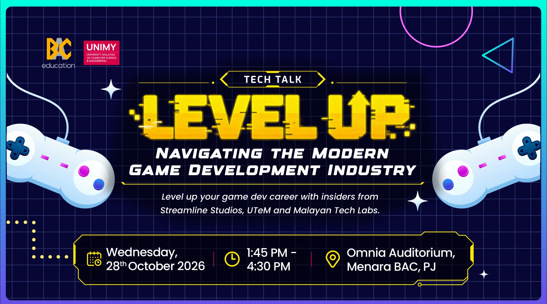 Tech Talk: LEVEL UP — Navigating the Modern Game Development Industry. Wednesday, 28 October 2026, 1:45 PM–4:30 PM, Omnia Auditorium, Menara BAC, PJ. Featuring insights from Streamline Studios, UTeM and Malayan Tech Labs.